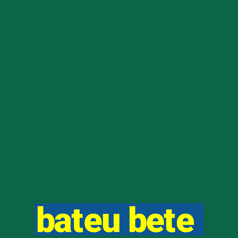 bateu bete